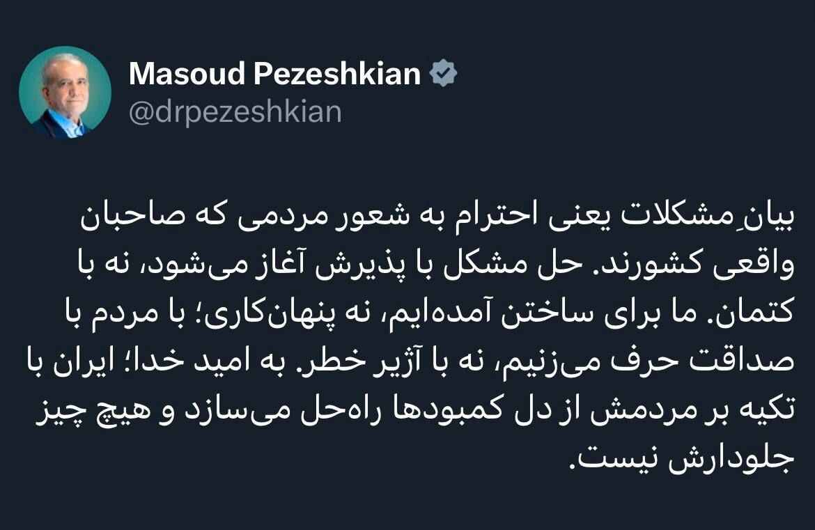 پزشکیان: بیانِ مشکلات یعنی احترام به شعور مردمی که صاحبان واقعی کشورند پزشکیان: بیانِ مشکلات یعنی احترام به شعور مردمی که صاحبان واقعی کشورند