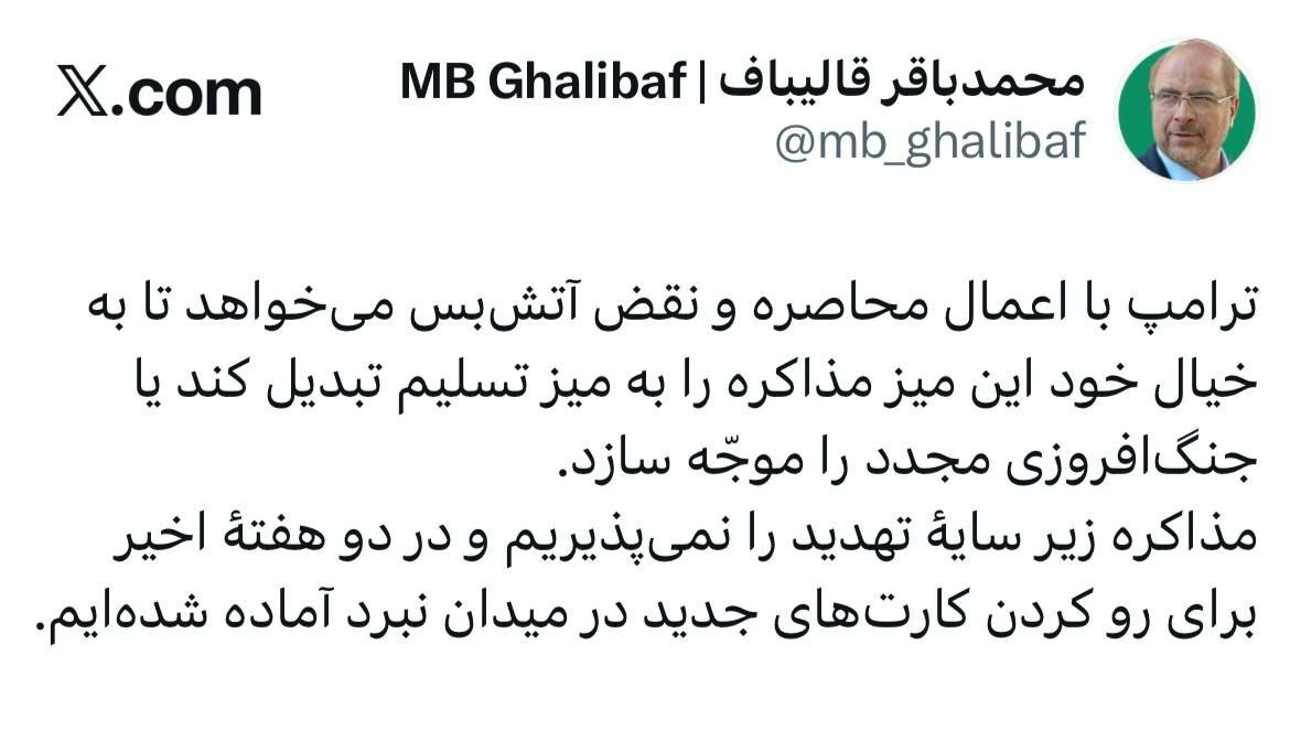 قالیباف: ترامپ میخواهد با محاصره و نقض آتشبس، میز مذاکره را به میز تسلیم تبدیل کند/ برای رو کردن کارتهای جدید در میدان نبرد آماده شدهایم قالیباف: ترامپ میخواهد با محاصره و نقض آتشبس، میز مذاکره را به میز تسلیم تبدیل کند/ برای رو کردن کارتهای جدید در میدان نبرد آماده شدهایم