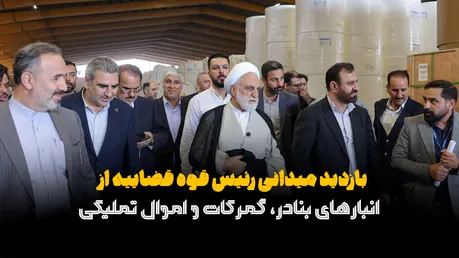در بازدید میدانی رئیس قوه قضاییه از انبارهای بنادر، گمرکات و اموال تملیکی چه گذشت؟