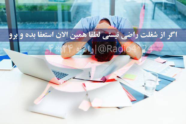 از شغلت راضی نیستی لطفا همين الان استعفا بده!