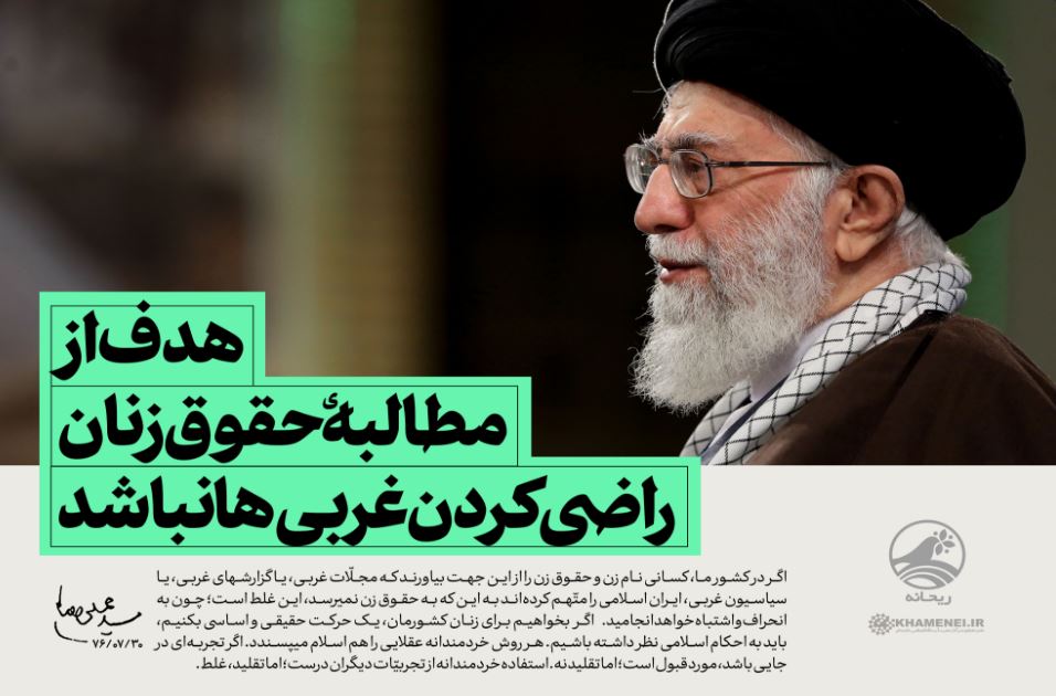 رهبر انقلاب: هدف از مطالبه حقوق زنان راضی کردن غربیها نباشد رهبر انقلاب: هدف از مطالبه حقوق زنان راضی کردن غربیها نباشد