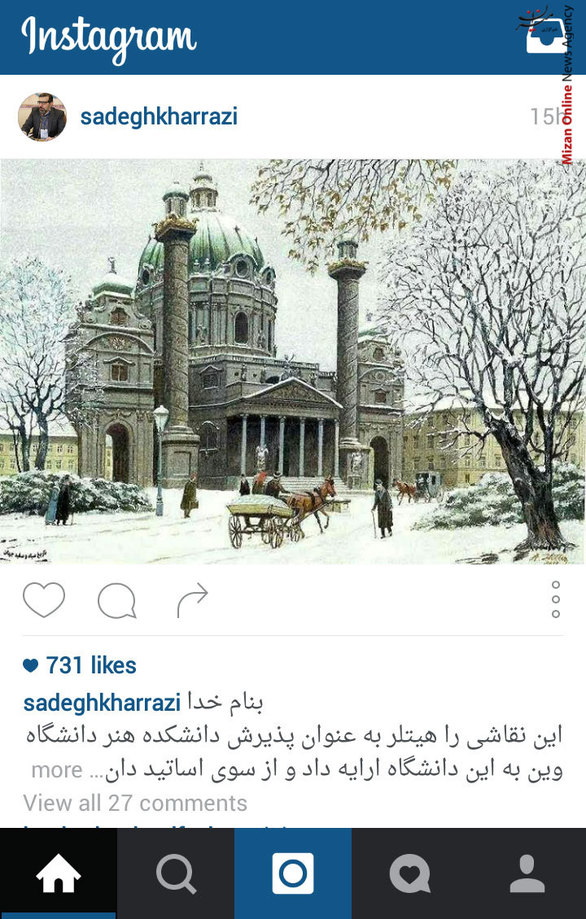 نقاشی هیتلر - صادق خرازی در پست جدید خود در اینستاگرام نوشت: 
این نقاشی را هیتلر به عنوان پذیرش دانشکده هنر دانشگاه وین به این دانشگاه ارایه داد و از سوی اساتید دانشگاه نیز رد شد اگر چه به هنگام اشغال وین توسط نیرو های نازی انتقام قابل ملاحظه ایی را به ایشان تحمیل کرد