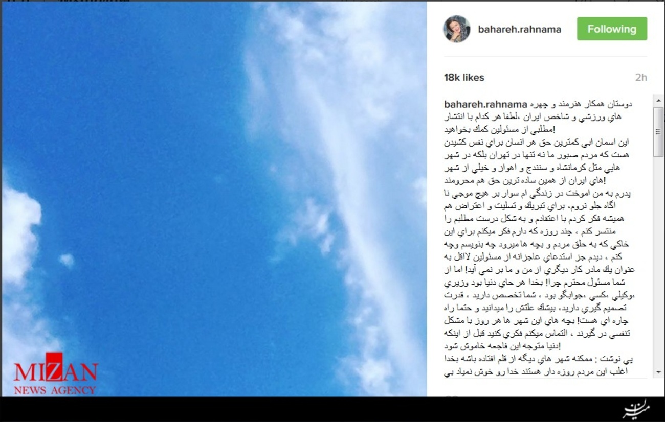 بهار رهنما نوشت: دوستان همكار هنرمند و چهره های ورزشی و شاخص ايران، لطفاً هر كدام با انتشار مطلبی از مسئولين كمك بخواهيد!
اين آسمان آبی كمترين حق هر انسان برای نفس كشيدن هست كه مردم صبور ما نه تنها در تهران بلكه در شهر هایی مثل كرمانشاه و سنندج و اهواز و خيلی از شهرهای ايران از همين ساده ترين حق هم محرومند!
پدرم به من اموخت در زندگي ام سوار بر هيچ موجي نا اگاه جلو نروم، براي تبريك و تسليت و اعتراض هم هميشه فكر كردم با اعتقادم و به شكل درست مطلبم را منتشر كنم، چند روزه كه دارم فكر می كنم برای اين خاكی كه به حلق مردم و بچه ها می رود چه بنويسم و چه كنم، ديدم جز استدعای عاجزانه از مسئولين لااقل به عنوان يك مادر كار ديگری از من و ما بر نمی آيد! اما از شما مسئول محترم چرا! بخدا هر حای دنيا بود وزيری، وكيلی،كسی، جوابگو بود، شما تخصص داريد، قدرت تصميم گيري داريد، بی شك علتش را می دانيد و حتماً راه چاره ای هست! بچه های اين شهر ها هر روز با مشكل تنفسی در گيرند، التماس می كنم فكری كنيد قبل از اينكه دنيا متوجه اين فاجعه خاموش شود!
پی نوشت: ممكنه شهرهای ديگه از قلم افتاده باشه بخدا اغلب اين مردم روزه دار هستند خدا رو خوش نمياد بي تفاوت باشیم!