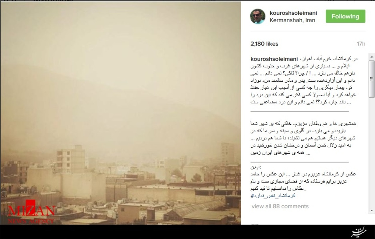 کوروش سلیمانی نوشت: در كرمانشاه، خرم آباد، اهواز، ايلام و ... بسيارى از شهرهاى غرب و جنوب كشور بازهم خاك مى بارد ... ! / چرا؟ تاكى؟ نمى دانم ... نمى دانم و اين آزاردهنده ست. پدر و مادر سالمند من، نوزاد تو، بيمار ديگرى را چه كسى از آسيب اين غبار حفظ خواهد كرد و آيا اصولاً كسى فكر مى كند كه اين درد را بابد چاره كرد؟؟ نمى دانم و اين درد مضاعفى ست ... 
همشهرى ها و هم وطنان عزيزم، خاكى كه بر شهر شما باريده و مى بارد، در گلوى و سينه و سر ما كه در شهرهاى ديگر هستيم هم مى نشيند؛ با شما هم درديم ... به اميد زلال شدن آسمان و درخشان شدن خورشيد در همه شهرهاى ايران زمين ...
پ.ن:
عكس از كرمانشاه عزيزم در غبار ... اين عكس را حامد عزيز برايم فرستاده كه از فضاى مجازى است و نام عكاس را ندانستيم تا قيد كنيم.