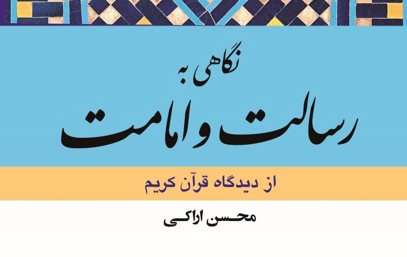 «نگاهی به رسالت و امامت از دیدگاه قرآن کریم» نوشته آیت الله محسن اراکی منتشر شد